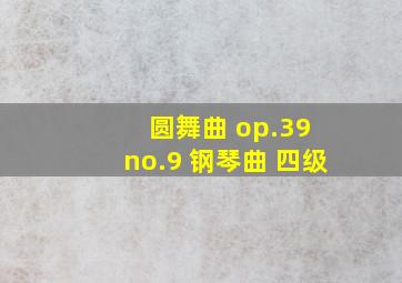 圆舞曲 op.39 no.9 钢琴曲 四级